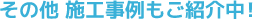 その他 施工事例もご紹介中！